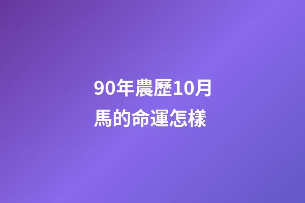 90年農歷10月馬的命運怎樣 (90年10月份屬馬的人命運)